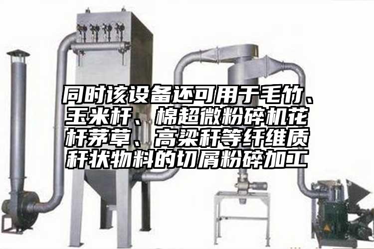 同時(shí)該設備還可用于毛竹、玉米桿、棉超微粉碎機花桿茅草、高梁稈等纖維質(zhì)稈狀物料的切屑粉碎加工