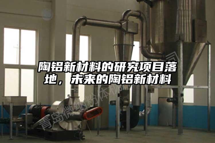 陶鋁新材料的研究項目落地，未來(lái)的陶鋁新材料