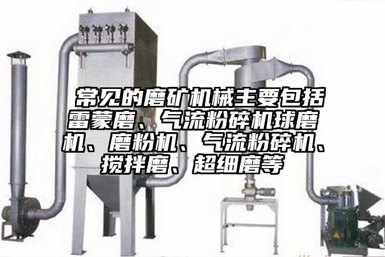  常見(jiàn)的磨礦機械主要包括雷蒙磨、氣流粉碎機球磨機、磨粉機、氣流粉碎機、攪拌磨、超細磨等