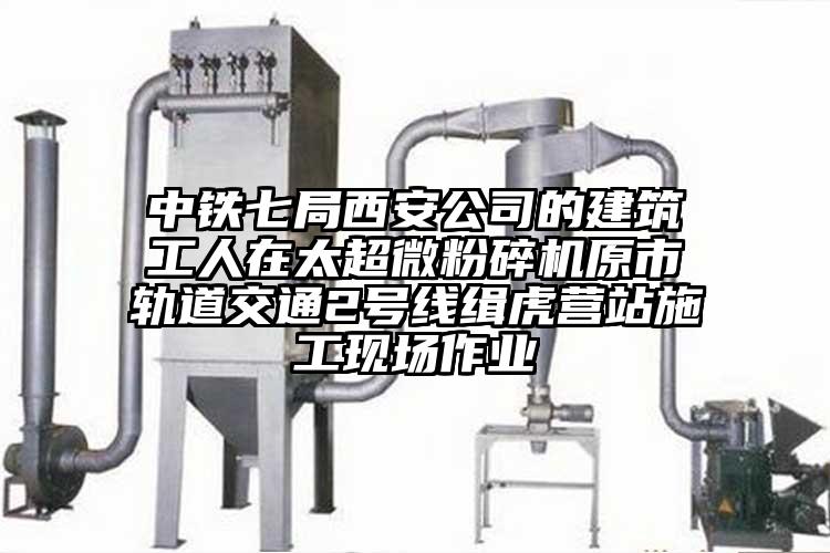 中鐵七局西安公司的建筑工人在太超微粉碎機原市軌道交通2號線(xiàn)緝虎營(yíng)站施工現場(chǎng)作業(yè)
