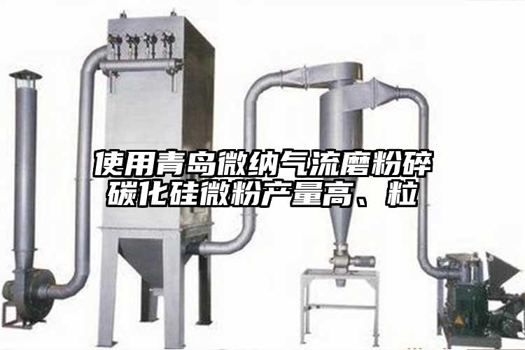 使用青島微納氣流磨粉碎碳化硅微粉產(chǎn)量高、粒