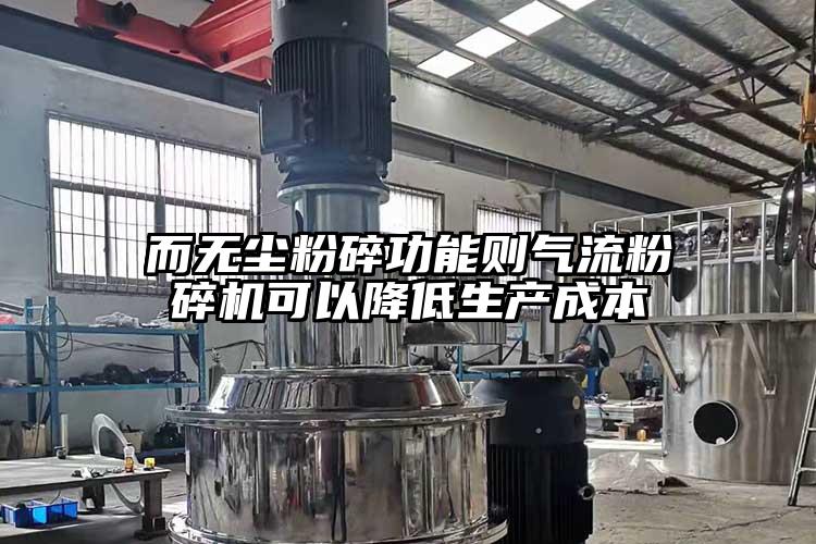 而無(wú)塵粉碎功能則氣流粉碎機可以降低生產(chǎn)成本