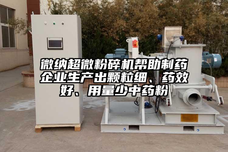 微納超微粉碎機幫助制藥企業(yè)生產(chǎn)出顆粒細、藥效好、用量少中藥粉