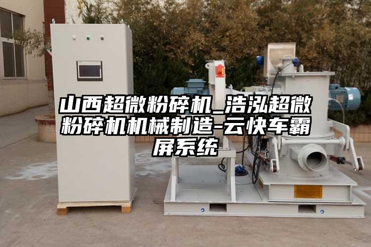 山西超微粉碎機_浩泓超微粉碎機機械制造-云快車(chē)霸屏系統