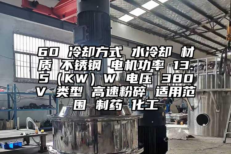 60 冷卻方式 水冷卻 材質(zhì) 不銹鋼 電機功率 13.5（KW）W 電壓 380V 類(lèi)型 高速粉碎 適用范圍 制藥 化工