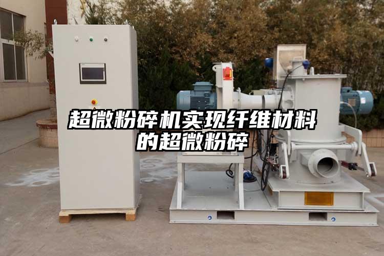 超微粉碎機實(shí)現纖維材料的超微粉碎