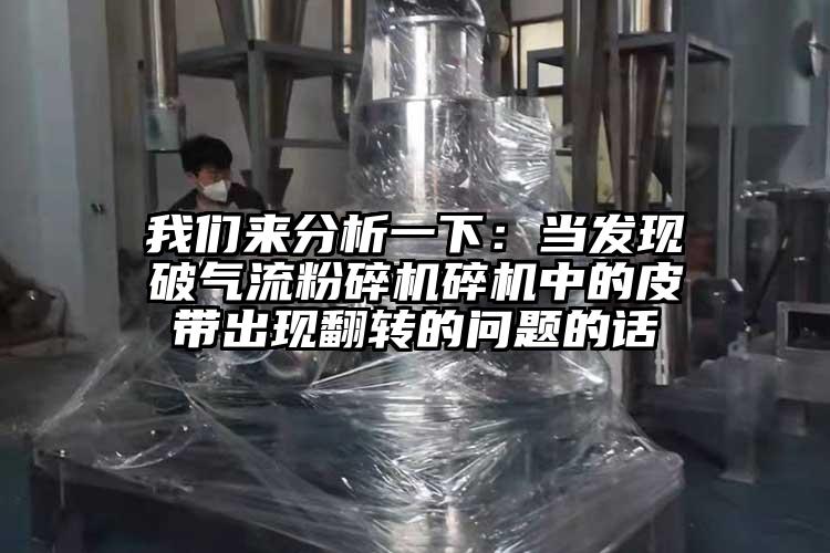 我們來(lái)分析一下：當發(fā)現破氣流粉碎機碎機中的皮帶出現翻轉的問(wèn)題的話(huà)