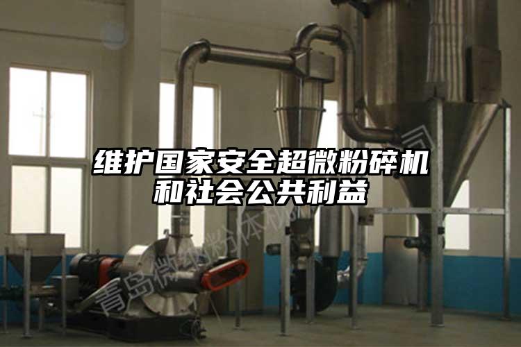 維護國家安全超微粉碎機和社會(huì )公共利益