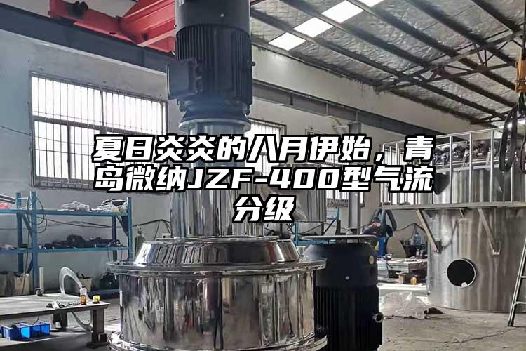 夏日炎炎的八月伊始，青島微納JZF-400型氣流分級