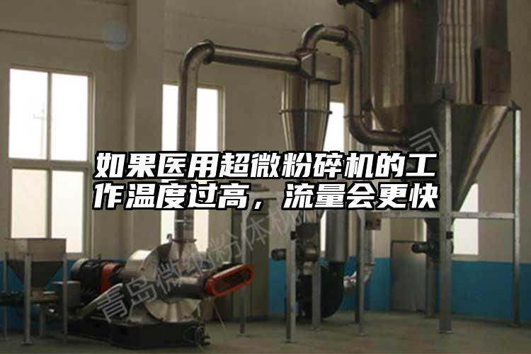 如果醫用超微粉碎機的工作溫度過(guò)高，流量會(huì )更快