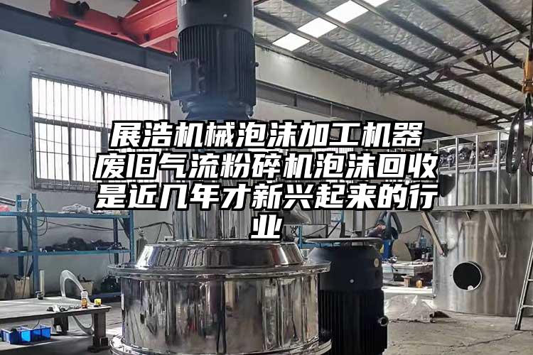  展浩機械泡沫加工機器 廢舊氣流粉碎機泡沫回收是近幾年才新興起來(lái)的行業(yè)