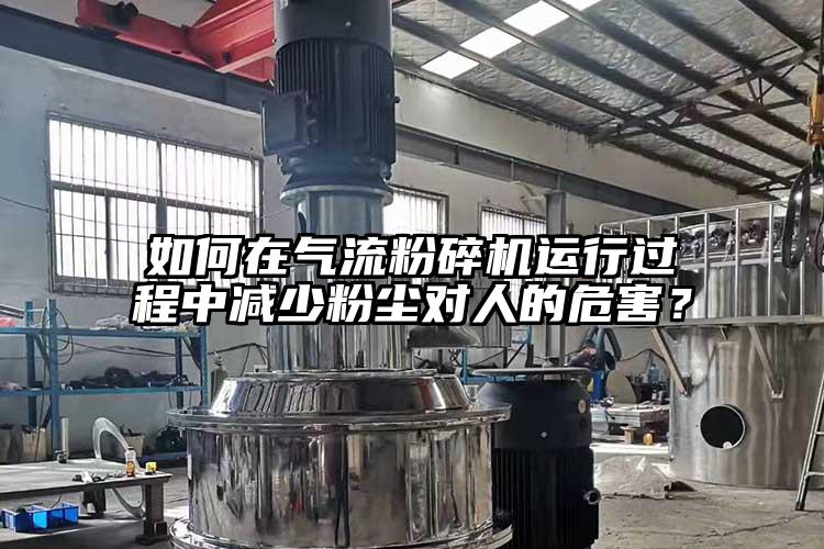 如何在氣流粉碎機運行過(guò)程中減少粉塵對人的危害？