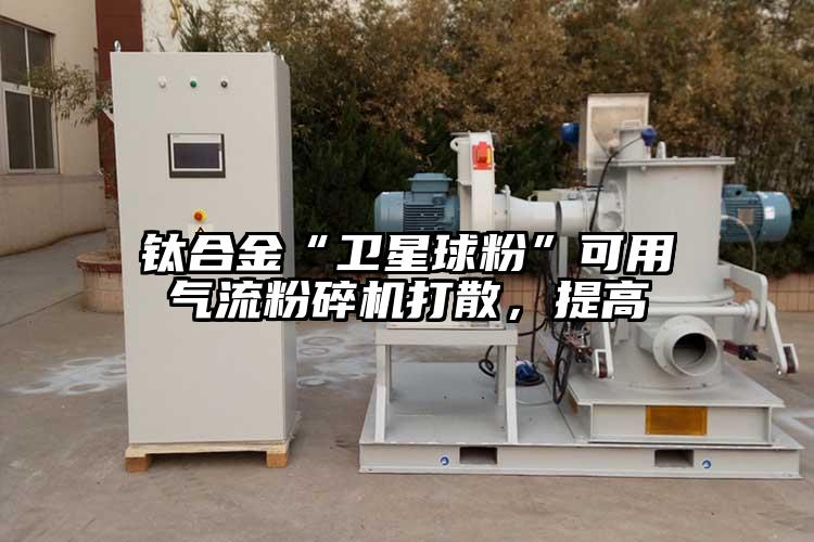 鈦合金“衛星球粉”可用氣流粉碎機打散，提高