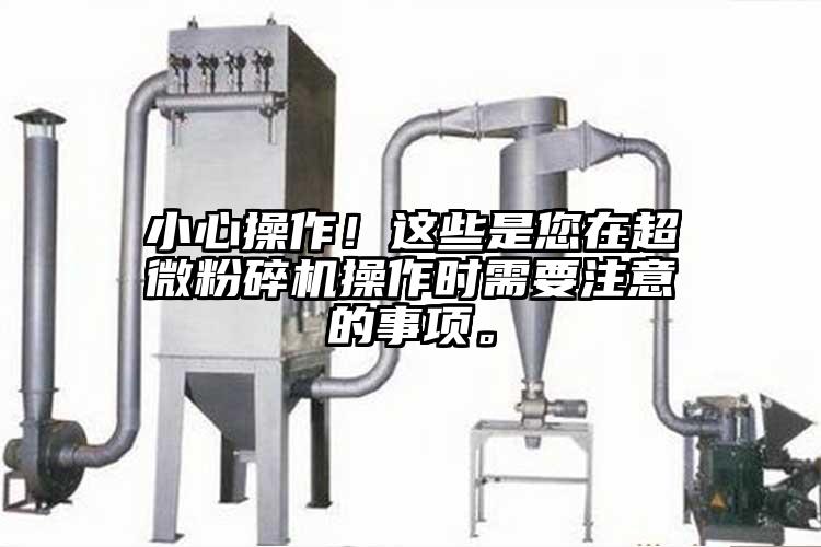 小心操作！這些是您在超微粉碎機操作時(shí)需要注意的事項。