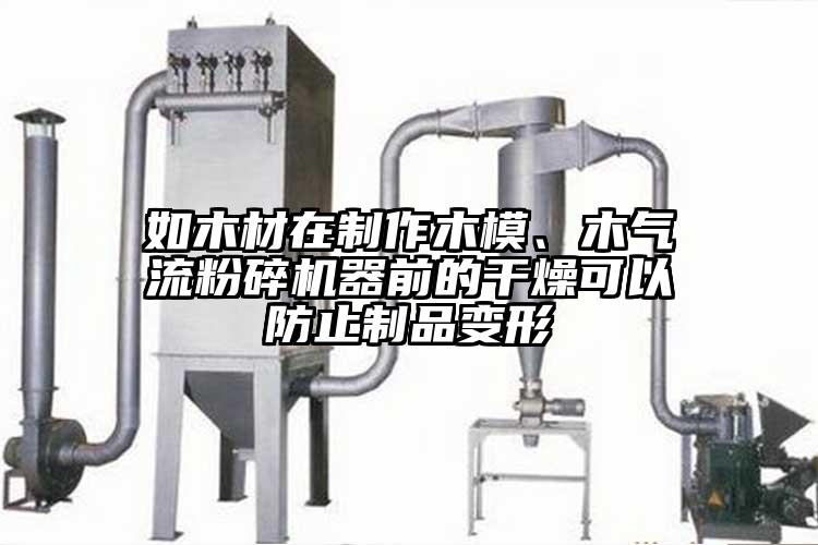 如木材在制作木模、木氣流粉碎機器前的干燥可以防止制品變形