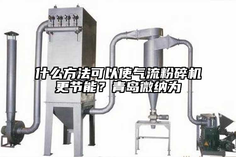 什么方法可以使氣流粉碎機更節能？青島微納為
