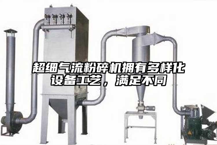 超細氣流粉碎機擁有多樣化設備工藝，滿(mǎn)足不同