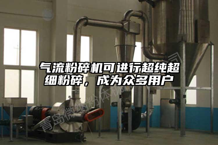 氣流粉碎機可進(jìn)行超純超細粉碎，成為眾多用戶(hù)