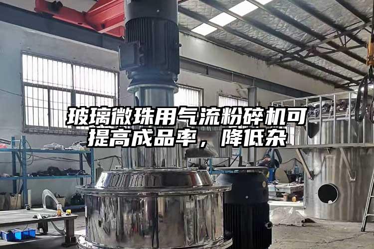 玻璃微珠用氣流粉碎機可提高成品率，降低雜