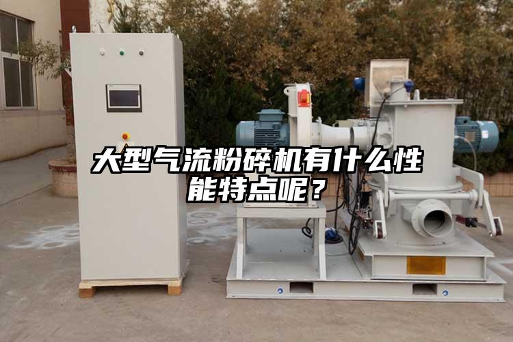大型氣流粉碎機有什么性能特點(diǎn)呢?