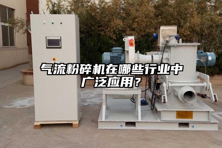 氣流粉碎機在哪些行業(yè)中廣泛應用？