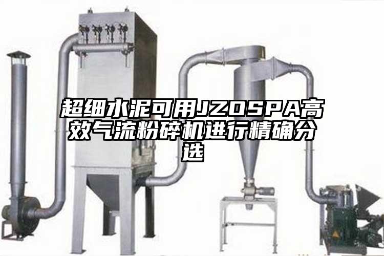 超細水泥可用JZOSPA高效氣流粉碎機進(jìn)行精確分選