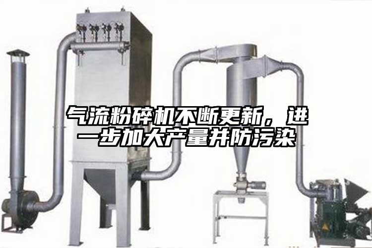 氣流粉碎機不斷更新，進(jìn)一步加大產(chǎn)量并防污染