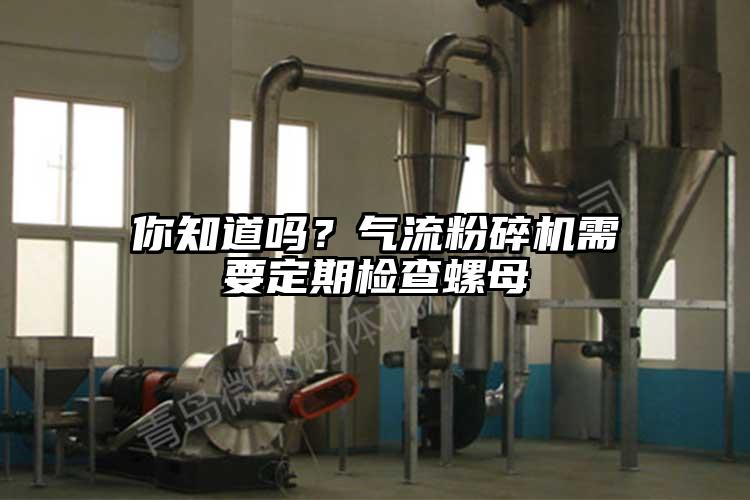 你知道嗎?氣流粉碎機需要定期檢查螺母