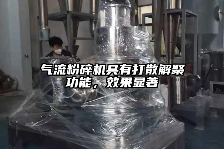 氣流粉碎機具有打散解聚功能，效果顯著(zhù)