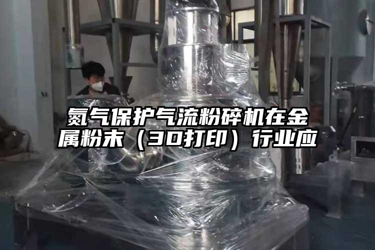 氮氣保護氣流粉碎機在金屬粉末（3D打?。┬袠I(yè)應