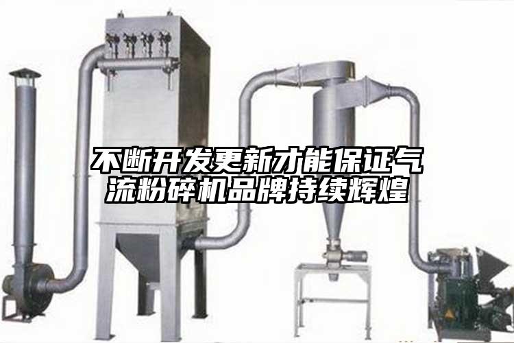 不斷開(kāi)發(fā)更新才能保證氣流粉碎機品牌持續輝煌