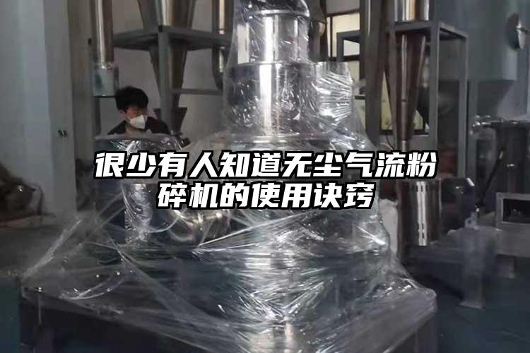 很少有人知道無(wú)塵氣流粉碎機的使用訣竅