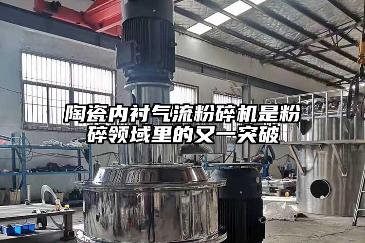 陶瓷內襯氣流粉碎機是粉碎領(lǐng)域里的又一突破